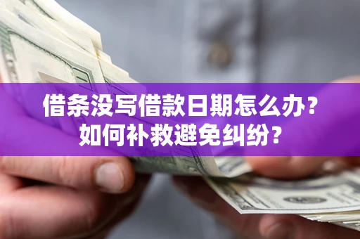 武汉借条没写借款日期怎么办？如何补救避免纠纷？