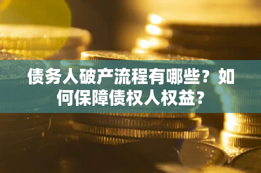 武汉债务人破产流程有哪些？如何保障债权人权益？