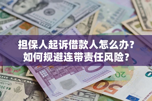 武汉担保人起诉借款人怎么办？如何规避连带责任风险？