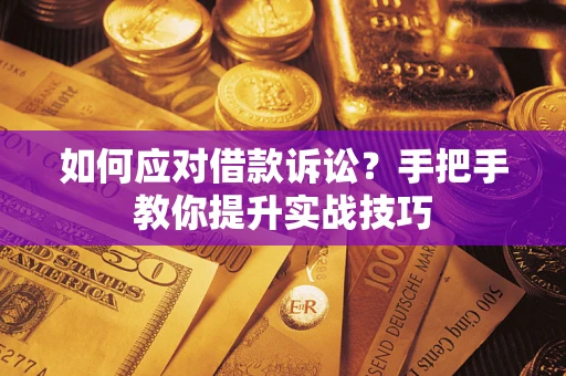 武汉如何应对借款诉讼？手把手教你提升实战技巧