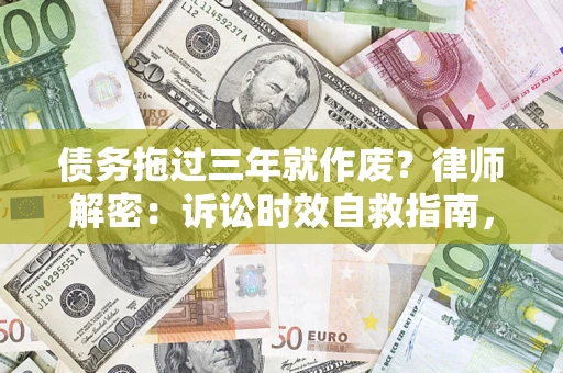 武汉债务拖过三年就作废?律师解密:诉讼时效自救指南,过期也能追回欠款 武汉债务拖过三年就作废?律师解密:诉讼时效自救指南,过期也能追回欠款
