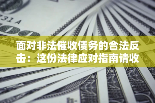 武汉面对非法催收债务的合法反击：这份法律应对指南请收好