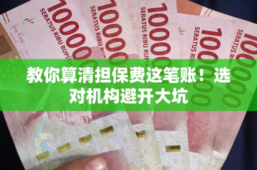 武汉教你算清担保费这笔账！选对机构避开大坑