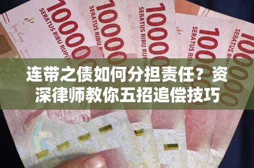 武汉连带之债如何分担责任？资深律师教你五招追偿技巧