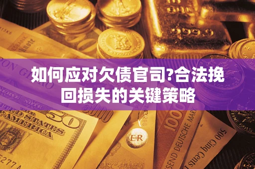 武汉如何应对欠债官司?合法挽回损失的关键策略