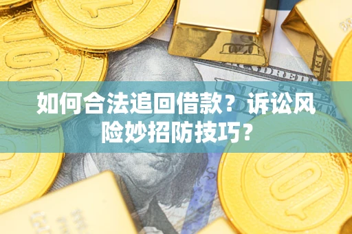 武汉如何合法追回借款？诉讼风险妙招防技巧？