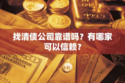 武汉找清债公司靠谱吗？有哪家可以信赖？