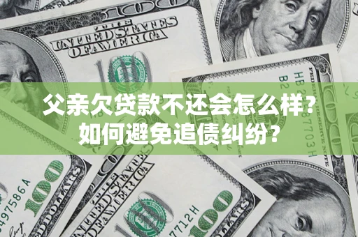 武汉父亲欠贷款不还会怎么样？如何避免追债纠纷？
