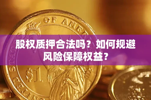 武汉股权质押合法吗？如何规避风险保障权益？
