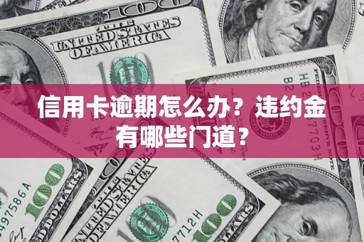 武汉信用卡逾期怎么办？违约金有哪些门道？