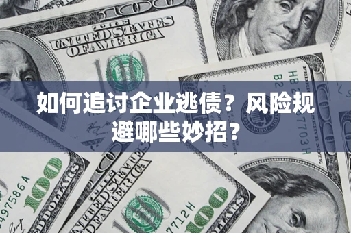 武汉如何追讨企业逃债？风险规避哪些妙招？