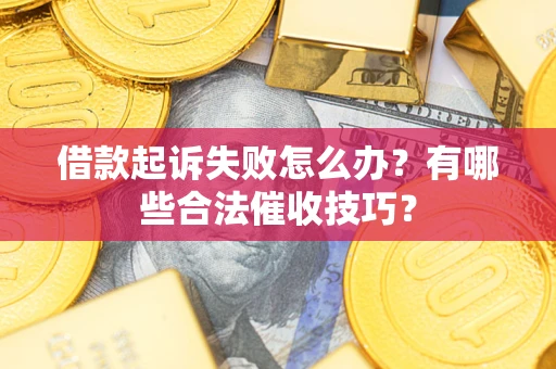 武汉借款起诉失败怎么办？有哪些合法催收技巧？