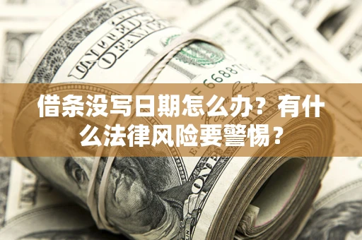 武汉借条没写日期怎么办？有什么法律风险要警惕？