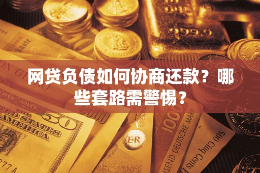 武汉网贷负债如何协商还款？哪些套路需警惕？