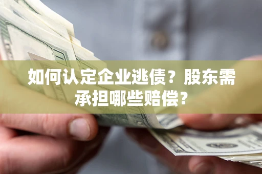 武汉如何认定企业逃债？股东需承担哪些赔偿？