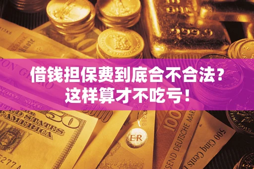 武汉借钱担保费到底合不合法？这样算才不吃亏！