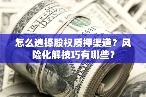 武汉怎么选择股权质押渠道？风险化解技巧有哪些？
