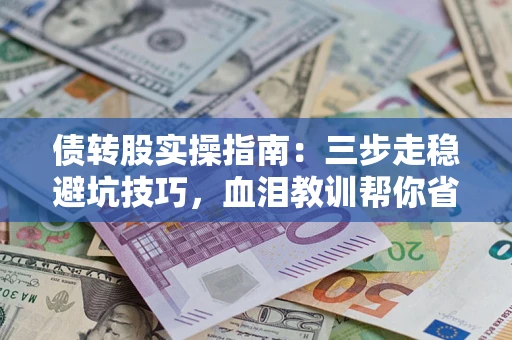 武汉债转股实操指南：三步走稳避坑技巧，血泪教训帮你省下百万损失