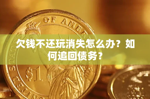 武汉欠钱不还玩消失怎么办？如何追回债务？