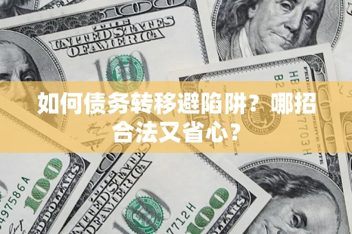 武汉如何债务转移避陷阱？哪招合法又省心？