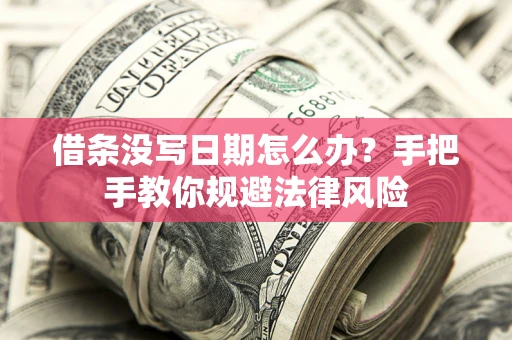 武汉借条没写日期怎么办？手把手教你规避法律风险