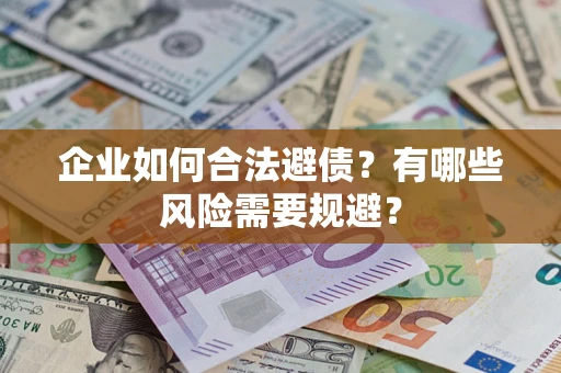 武汉企业如何合法避债？有哪些风险需要规避？