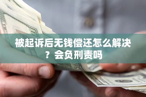 武汉被起诉后无钱偿还怎么解决？会负刑责吗