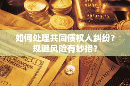 武汉如何处理共同债权人纠纷？规避风险有妙招？