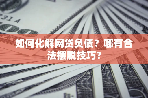 武汉如何化解网贷负债？哪有合法摆脱技巧？