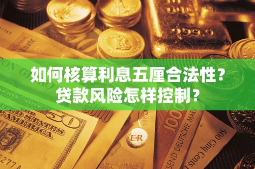 武汉如何核算利息五厘合法性？贷款风险怎样控制？
