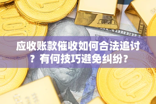 武汉应收账款催收如何合法追讨？有何技巧避免纠纷？