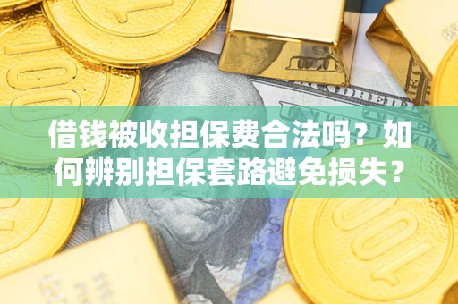 武汉借钱被收担保费合法吗？如何辨别担保套路避免损失？