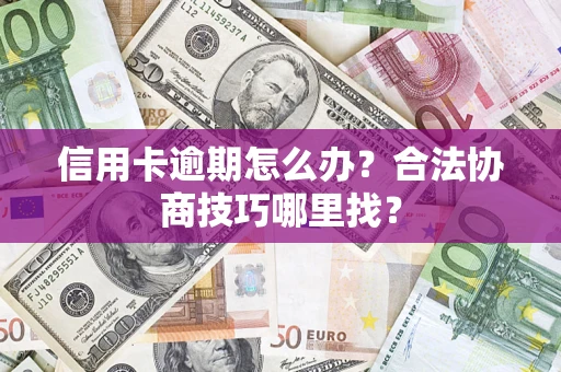 武汉信用卡逾期怎么办？合法协商技巧哪里找？