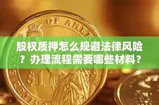 武汉股权质押怎么规避法律风险？办理流程需要哪些材料？
