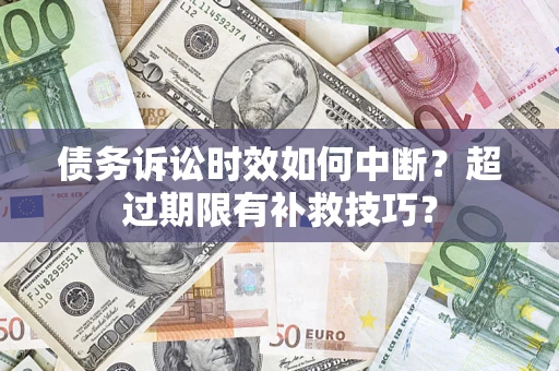 武汉债务诉讼时效如何中断？超过期限有补救技巧？