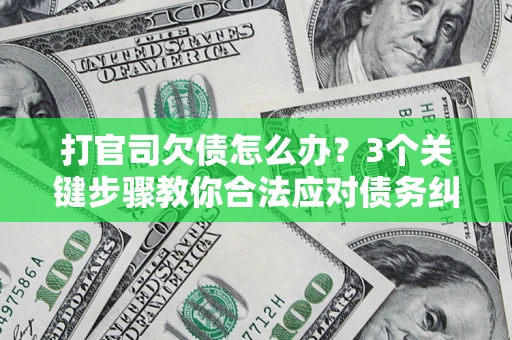 武汉打官司欠债怎么办？3个关键步骤教你合法应对债务纠纷