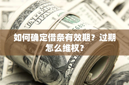 武汉如何确定借条有效期？过期怎么维权？