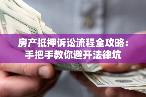 武汉房产抵押诉讼流程全攻略：手把手教你避开法律坑