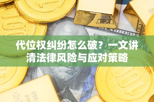 武汉代位权纠纷怎么破？一文讲清法律风险与应对策略