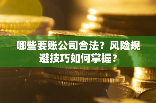 武汉哪些要账公司合法？风险规避技巧如何掌握？