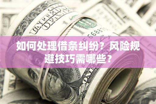武汉如何处理借条纠纷？风险规避技巧需哪些？