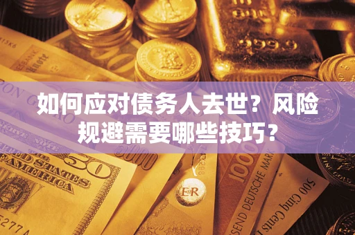 武汉如何应对债务人去世？风险规避需要哪些技巧？