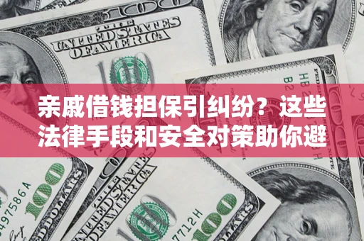 武汉亲戚借钱担保引纠纷？这些法律手段和安全对策助你避坑