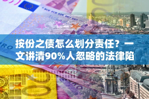 武汉按份之债怎么划分责任？一文讲清90%人忽略的法律陷阱