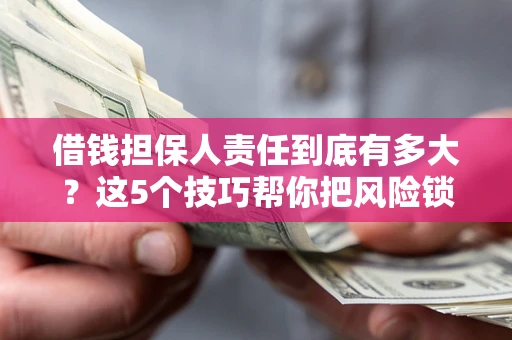 武汉借钱担保人责任到底有多大？这5个技巧帮你把风险锁进保险箱