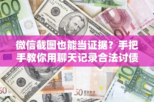 武汉微信截图也能当证据？手把手教你用聊天记录合法讨债