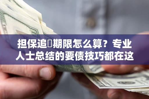 武汉担保追償期限怎么算？专业人士总结的要债技巧都在这里了