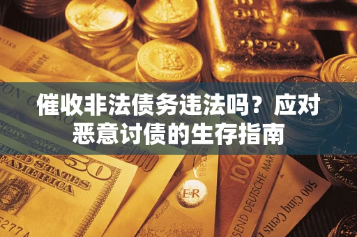 武汉催收非法债务违法吗？应对恶意讨债的生存指南