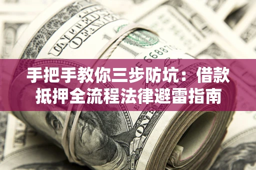 武汉手把手教你三步防坑：借款抵押全流程法律避雷指南