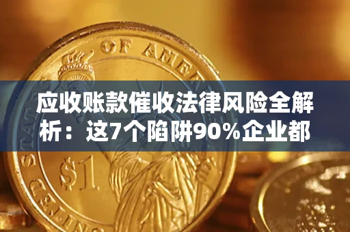 武汉应收账款催收法律风险全解析：这7个陷阱90%企业都踩过（含合规应对指南）